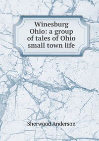 Winesburg Ohio: a group of tales of Ohio small town life