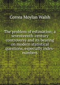 The problem of estimation; a seventeenth-century controversy and its bearing on modern statistical questions, especially index-numbers