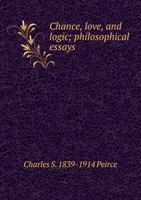 Chance, love, and logic; philosophical essays