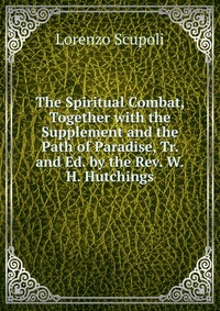 The Spiritual Combat, Together with the Supplement and the Path of Paradise, Tr. and Ed. by the Rev. W.H. Hutchings