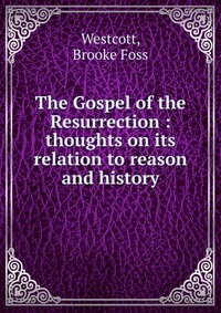 The Gospel of the Resurrection : thoughts on its relation to reason and history