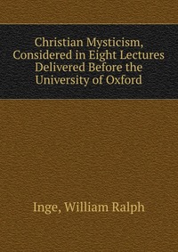 Christian Mysticism, Considered in Eight Lectures Delivered Before the University of Oxford