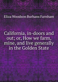 California, in-doors and out; or, How we farm, mine, and live generally in the Golden State