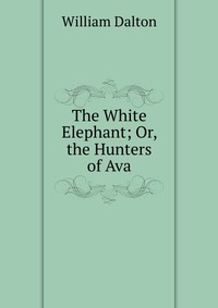 The White Elephant; Or, the Hunters of Ava