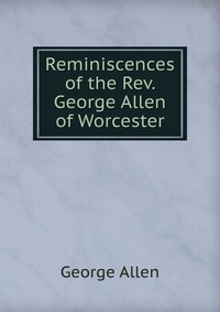 Reminiscences of the Rev. George Allen of Worcester