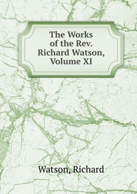 The Works of the Rev. Richard Watson, Volume XI