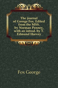 The journal of George Fox. Edited from the MSS. by Norman Penney, with an introd. by T. Edmund Harvey