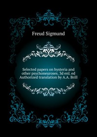 Selected papers on hysteria and other psychoneuroses. 3d enl. ed Authorized translation by A.A. Brill