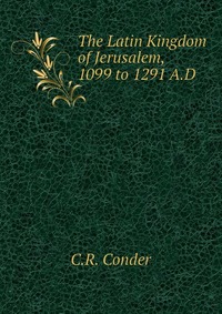 The Latin Kingdom of Jerusalem, 1099 to 1291 A.D