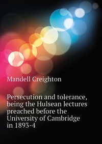 Persecution and tolerance, being the Hulsean lectures preached before the University of Cambridge in 1893-4