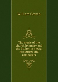 The music of the church hymnary and the Psalter in metre, its sources and composers