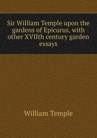 Sir William Temple upon the gardens of Epicurus, with other XVIIth century garden essays