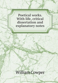 Poetical works. With life, critical dissertation and explanatory notes