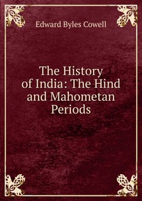 The History of India: The Hind and Mahometan Periods