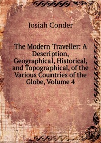 The Modern Traveller: A Description, Geographical, Historical, and Topographical, of the Various Countries of the Globe, Volume 4