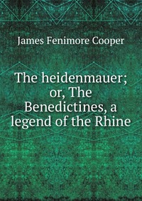 The heidenmauer; or, The Benedictines, a legend of the Rhine