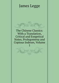 The Chinese Classics: With a Translation, Critical and Exegetical Notes, Prolegomena and Copious Indexes, Volume 1