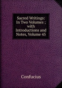 Sacred Writings: In Two Volumes ; with Introductions and Notes, Volume 45