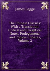 The Chinese Classics: With a Translation, Critical and Exegetical Notes, Prolegomena, and Copious Indexes, Volume 2