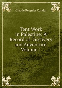 Tent Work in Palestine: A Record of Discovery and Adventure, Volume 1