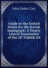 Guide to the United States for the Jewish Immigrant: A Nearly Literal Translation of the 2D Yiddish Ed