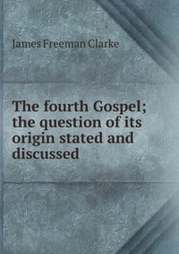 The fourth Gospel; the question of its origin stated and discussed