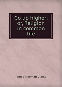 Go up higher; or, Religion in common life