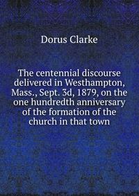 The centennial discourse delivered in Westhampton, Mass., Sept. 3d, 1879, on the one hundredth anniversary of the formation of the church in that town