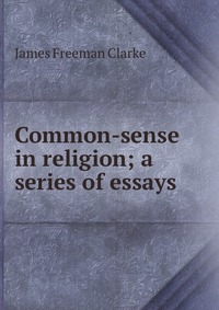 Common-sense in religion; a series of essays