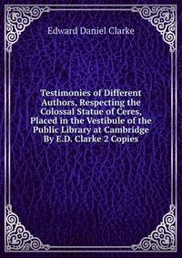 Testimonies of Different Authors, Respecting the Colossal Statue of Ceres, Placed in the Vestibule of the Public Library at Cambridge By E.D. Clarke 2 Copies