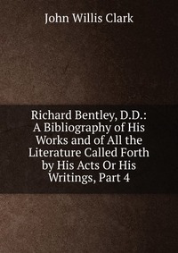 Richard Bentley, D.D.: A Bibliography of His Works and of All the Literature Called Forth by His Acts Or His Writings, Part 4