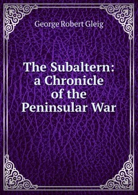 The Subaltern: a Chronicle of the Peninsular War