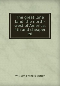 The great lone land: the north-west of America. 4th and cheaper ed