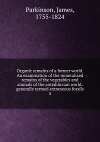 Organic remains of a former world. An examination of the mineralized remains of the vegetables and animals of the antediluvian world