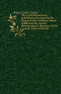 The Latin Heptateuch, published piece-meal by the French printer William Morel (1560) and the French Benedictines E. Martene (1733) and J.B. Pitra (1852-88)