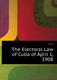 The Electoral Law of Cuba of April 1, 1908