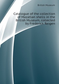 Catalogue of the collection of Mazatlan shells in the British Museum, collected by Frederick Reigen