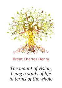 The mount of vision, being a study of life in terms of the whole