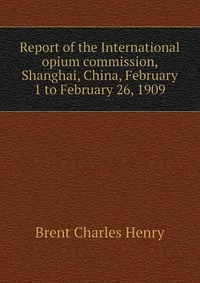 Report of the International opium commission, Shanghai, China, February 1 to February 26, 1909