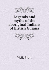 Legends and myths of the aboriginal Indians of British Guiana