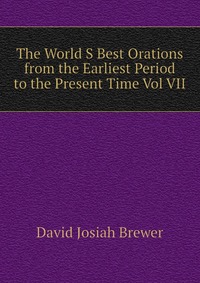 The World S Best Orations from the Earliest Period to the Present Time Vol VII