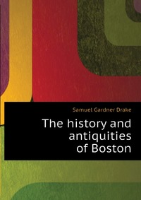 The history and antiquities of Boston