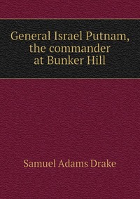 General Israel Putnam, the commander at Bunker Hill