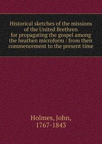 Historical sketches of the missions of the United Brethren for propagating the gospel among the heathen microform