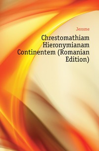 Chrestomathiam Hieronymianam Continentem (Romanian Edition)