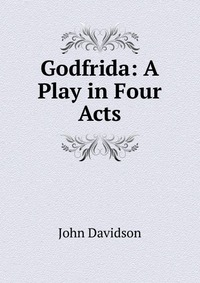 Godfrida: A Play in Four Acts