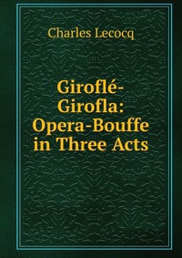 Girofle-Girofla: Opera-Bouffe in Three Acts