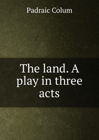 The land. A play in three acts