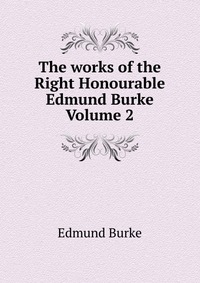 The works of the Right Honourable Edmund Burke Volume 2