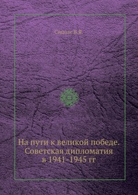 На пути к великой победе. Советская дипломатия в 1941-1945 гг